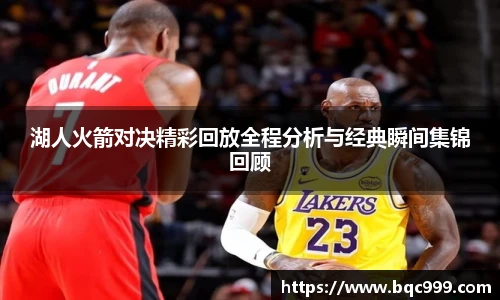 湖人火箭对决精彩回放全程分析与经典瞬间集锦回顾